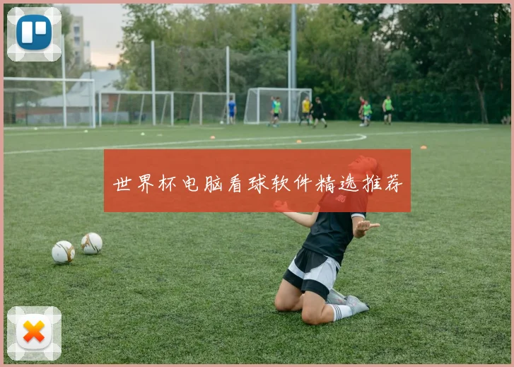 世界杯电脑看球软件精选推荐