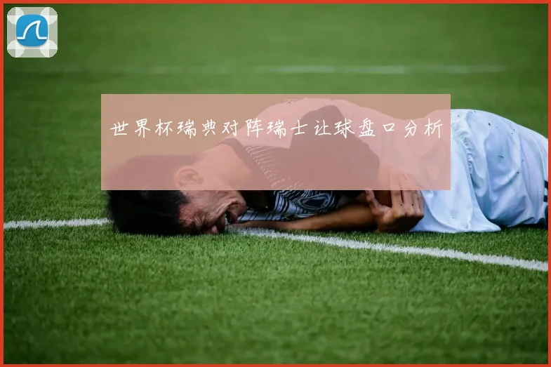 世界杯瑞典对阵瑞士让球盘口分析