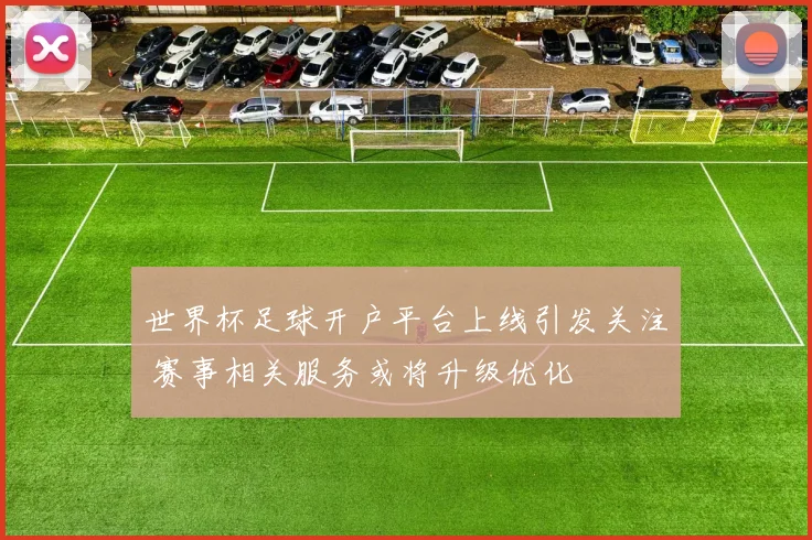 世界杯足球开户平台上线引发关注 赛事相关服务或将升级优化