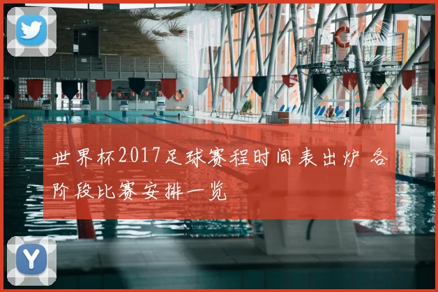 世界杯2017足球赛程时间表出炉 各阶段比赛安排一览