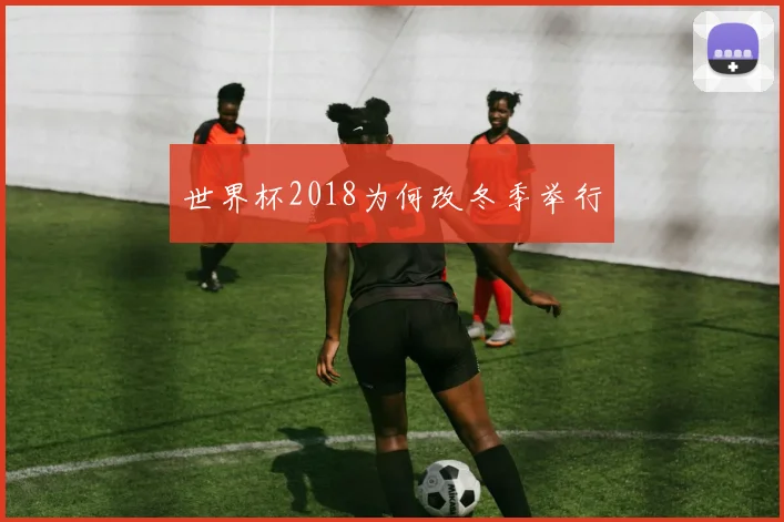 世界杯2018为何改冬季举行