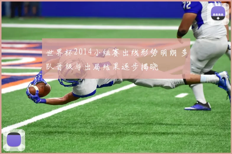 世界杯2014小组赛出线形势明朗 多队晋级与出局结果逐步揭晓
