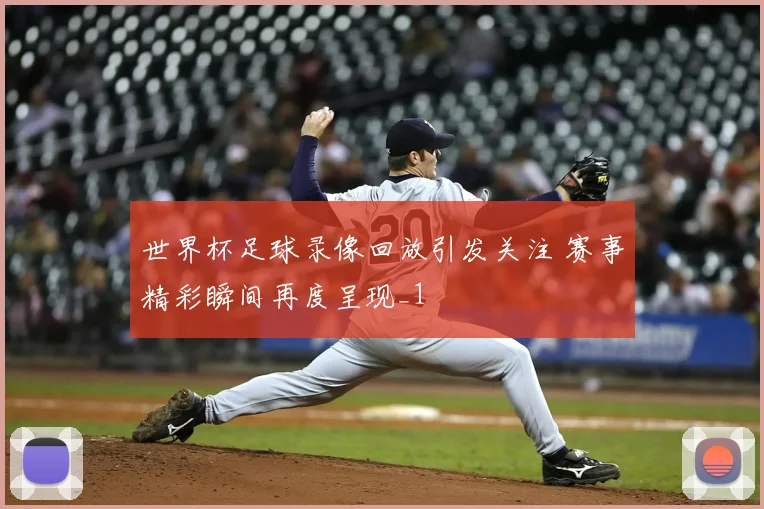 世界杯足球录像回放引发关注 赛事精彩瞬间再度呈现_1