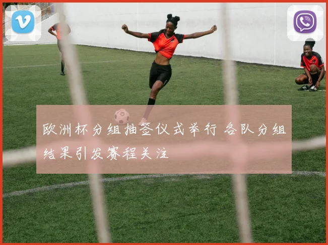欧洲杯分组抽签仪式举行 各队分组结果引发赛程关注